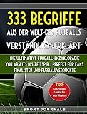 333 Begriffe aus der Welt des Fußballs verständlich erklärt: Die ultimative Fußball-Enzyklopädie: Von Abseits bis Zeitspiel. Perfekt für Fans, Finalisten und Fußballverrückte